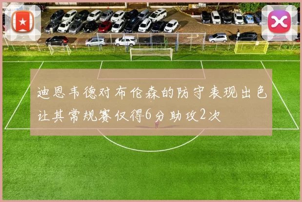 迪恩韦德对布伦森的防守表现出色让其常规赛仅得6分助攻2次